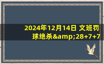 2024年12月14日 文班罚球绝杀&28+7+7 保罗被驱逐 格兰特32分 马刺险胜开拓者